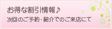 お得な割引情報♪次回のご予約・紹介でのご来店にて